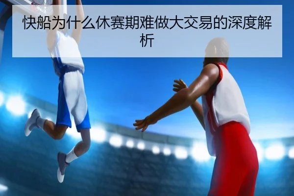 快船为什么休赛期难做大交易的深度解析